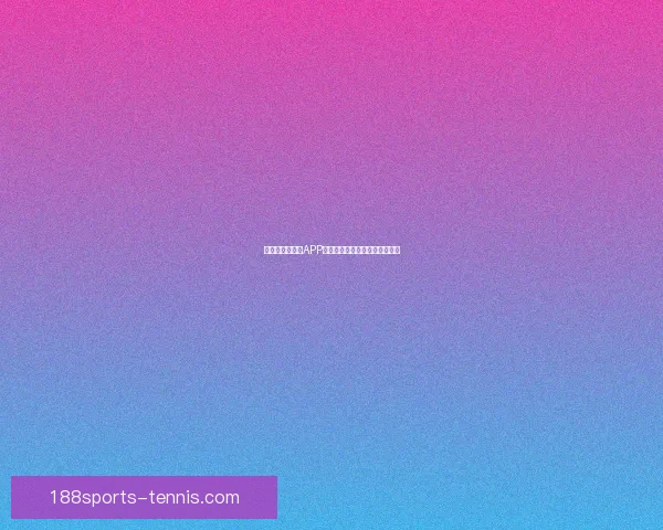 世界杯精彩竞猜APP推荐助你轻松赢取丰厚奖励体验